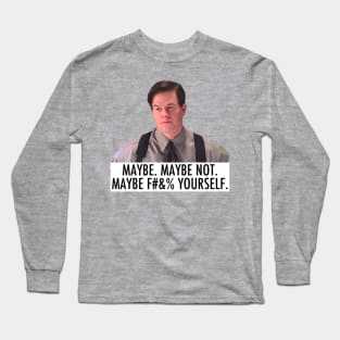 Maybe, maybe not, maybe f*** yourself. Long Sleeve T-Shirt